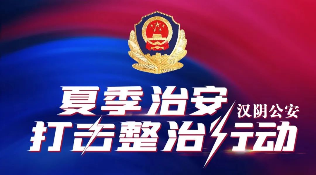 【平安汉阴】汉阴公安“六字诀”扎实推进夏季治安打击整治行动走深走实