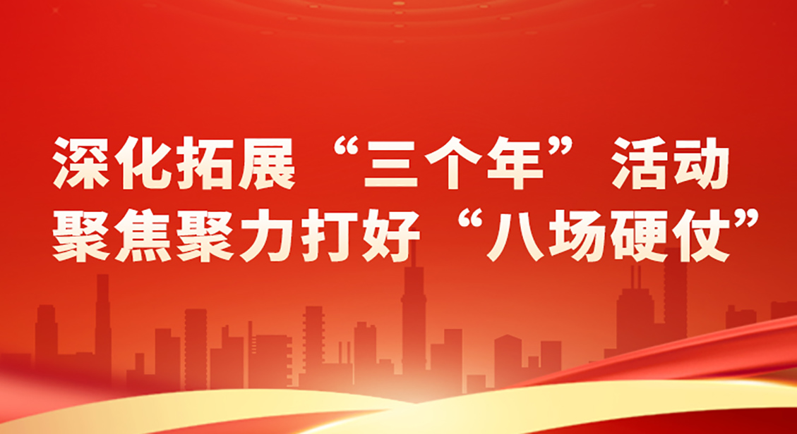 深化拓展“三个年”活动 聚焦聚力打好“八场硬仗”